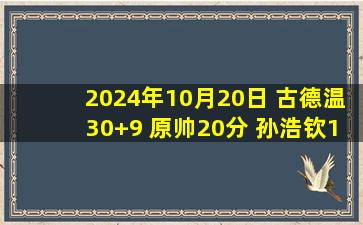 2024年10月20日 古德温30+9 原帅20分 孙浩钦19分 山西轻取深圳迎4连胜